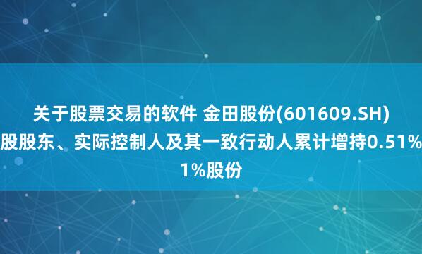 关于股票交易的软件 金田股份(601609.SH)：控股股东、实际控制人及其一致行动人累计增持0.51%股份