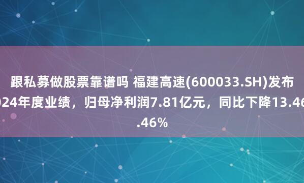 跟私募做股票靠谱吗 福建高速(600033.SH)发布2024年度业绩，归母净利润7.81亿元，同比下降13.46%