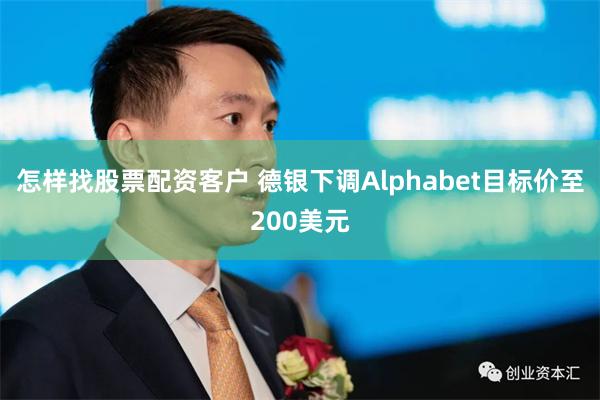 怎样找股票配资客户 德银下调Alphabet目标价至200美元