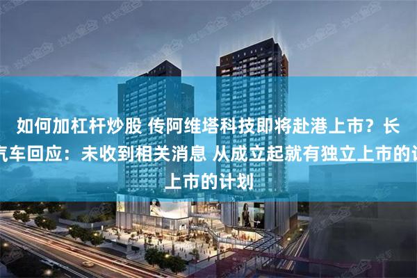 如何加杠杆炒股 传阿维塔科技即将赴港上市？长安汽车回应：未收到相关消息 从成立起就有独立上市的计划