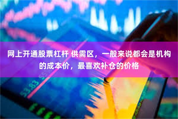 网上开通股票杠杆 供需区，一般来说都会是机构的成本价，最喜欢补仓的价格
