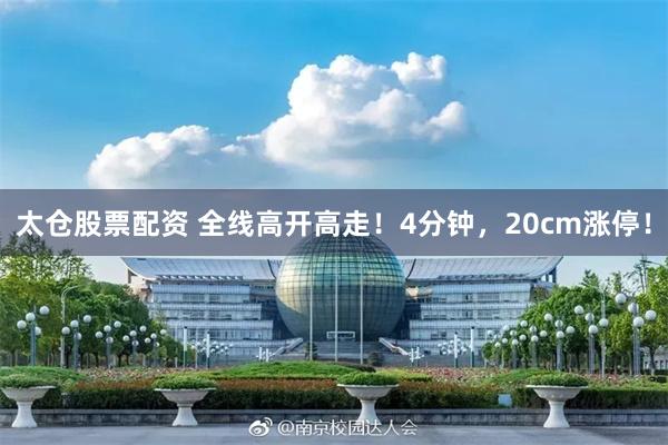 太仓股票配资 全线高开高走！4分钟，20cm涨停！