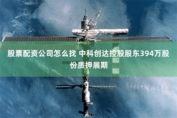 股票配资公司怎么找 中科创达控股股东394万股份质押展期