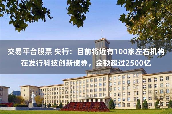 交易平台股票 央行：目前将近有100家左右机构在发行科技创新债券，金额超过2500亿