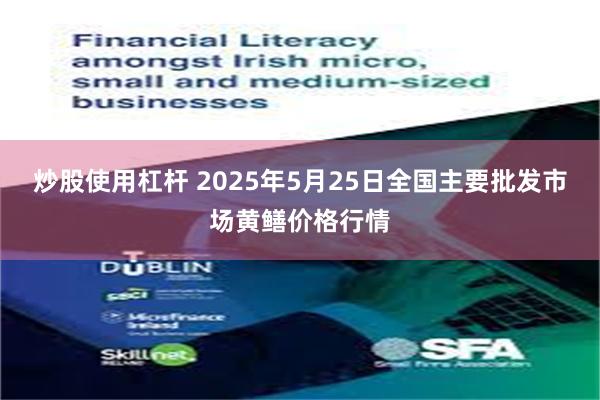 炒股使用杠杆 2025年5月25日全国主要批发市场黄鳝价格行情