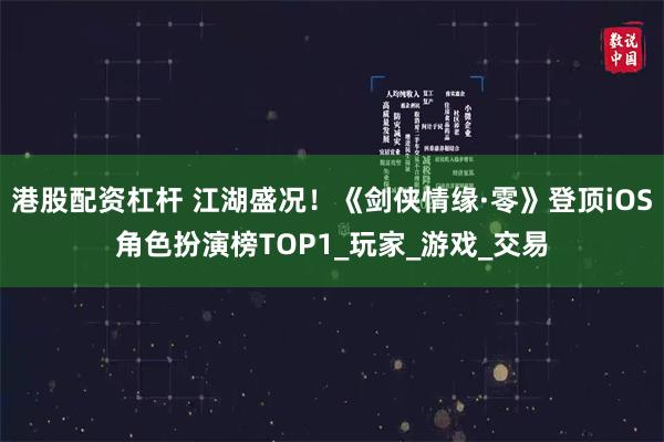 港股配资杠杆 江湖盛况！《剑侠情缘·零》登顶iOS角色扮演榜TOP1_玩家_游戏_交易