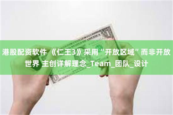 港股配资软件 《仁王3》采用“开放区域”而非开放世界 主创详解理念_Team_团队_设计