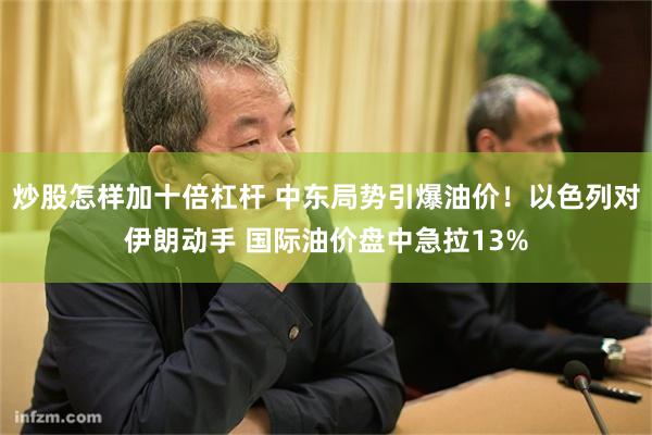 炒股怎样加十倍杠杆 中东局势引爆油价！以色列对伊朗动手 国际油价盘中急拉13%