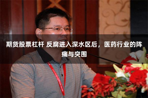 期货股票杠杆 反腐进入深水区后，医药行业的阵痛与突围