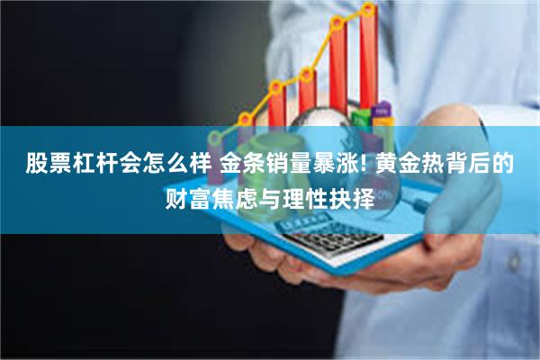 股票杠杆会怎么样 金条销量暴涨! 黄金热背后的财富焦虑与理性抉择