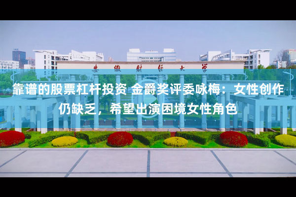 靠谱的股票杠杆投资 金爵奖评委咏梅：女性创作仍缺乏，希望出演困境女性角色