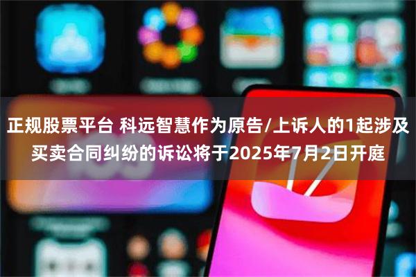 正规股票平台 科远智慧作为原告/上诉人的1起涉及买卖合同纠纷的诉讼将于2025年7月2日开庭