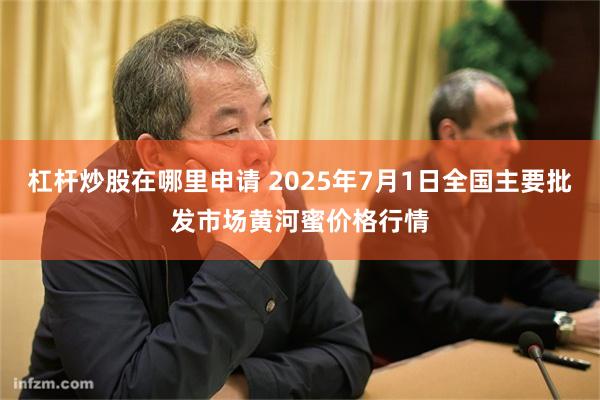 杠杆炒股在哪里申请 2025年7月1日全国主要批发市场黄河蜜价格行情