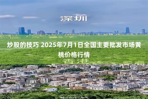 炒股的技巧 2025年7月1日全国主要批发市场黄桃价格行情
